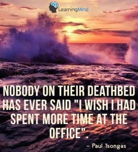Nobody on their deathbed ever said, "I wish I had spend more time at the office." But for an entrepreneur, sometimes you have to.